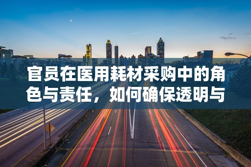 官员在医用耗材采购中的角色与责任，如何确保透明与合规？