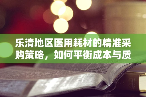乐清地区医用耗材的精准采购策略，如何平衡成本与质量？