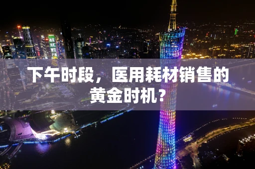 下午时段，医用耗材销售的黄金时机？