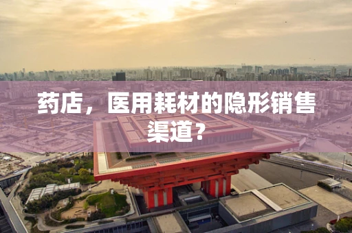 药店，医用耗材的隐形销售渠道？