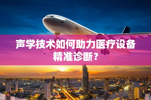 声学技术如何助力医疗设备精准诊断？