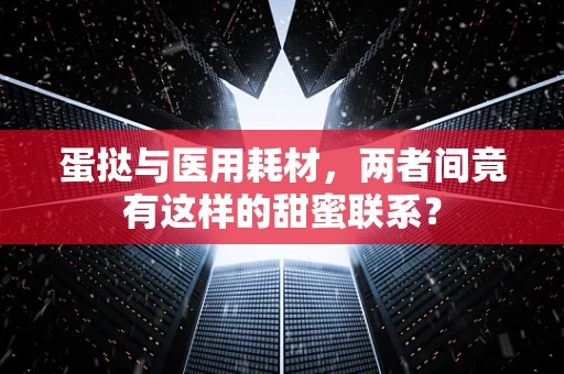 蛋挞与医用耗材，两者间竟有这样的甜蜜联系？