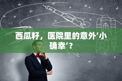 西瓜籽，医院里的意外‘小确幸’？
