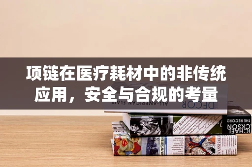 项链在医疗耗材中的非传统应用，安全与合规的考量