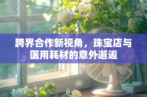 跨界合作新视角，珠宝店与医用耗材的意外邂逅