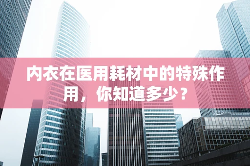 内衣在医用耗材中的特殊作用，你知道多少？