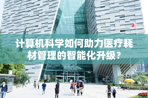 计算机科学如何助力医疗耗材管理的智能化升级？