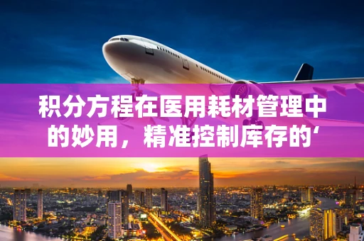 积分方程在医用耗材管理中的妙用，精准控制库存的‘数学钥匙’