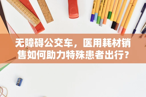 无障碍公交车，医用耗材销售如何助力特殊患者出行？