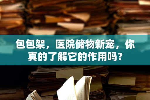 包包架，医院储物新宠，你真的了解它的作用吗？