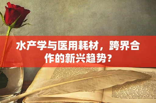 水产学与医用耗材，跨界合作的新兴趋势？
