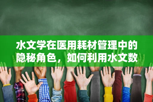 水文学在医用耗材管理中的隐秘角色，如何利用水文数据优化库存管理？