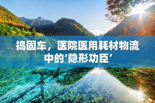 捣固车，医院医用耗材物流中的‘隐形功臣’