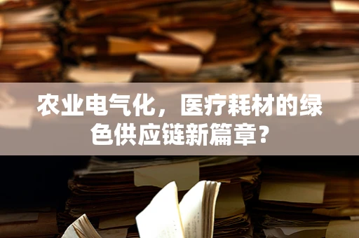 农业电气化，医疗耗材的绿色供应链新篇章？