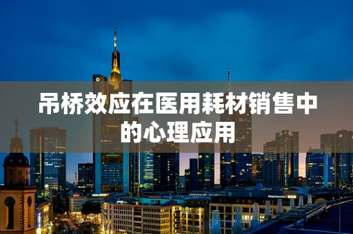 吊桥效应在医用耗材销售中的心理应用
