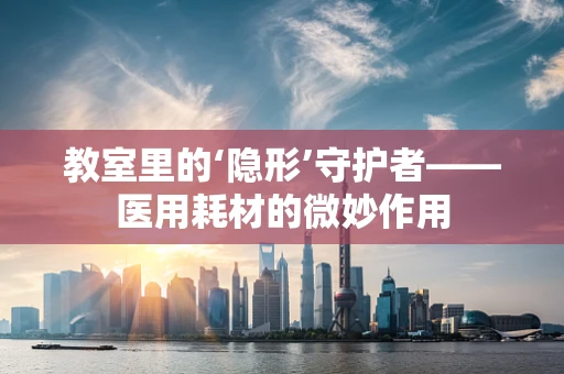 教室里的‘隐形’守护者——医用耗材的微妙作用