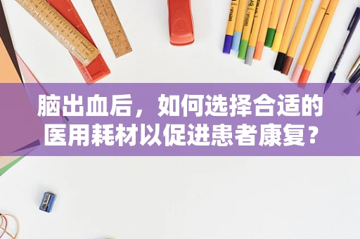 脑出血后，如何选择合适的医用耗材以促进患者康复？