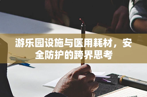 游乐园设施与医用耗材，安全防护的跨界思考