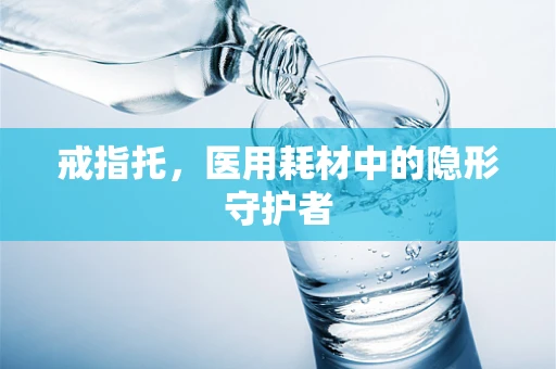 戒指托，医用耗材中的隐形守护者