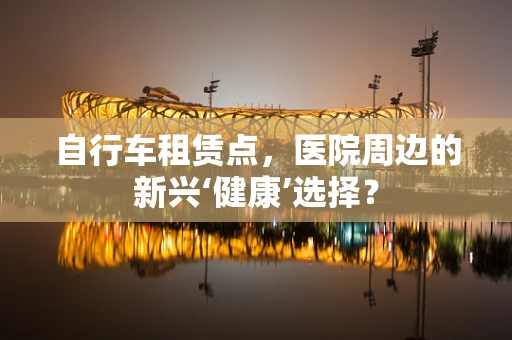 自行车租赁点，医院周边的新兴‘健康’选择？