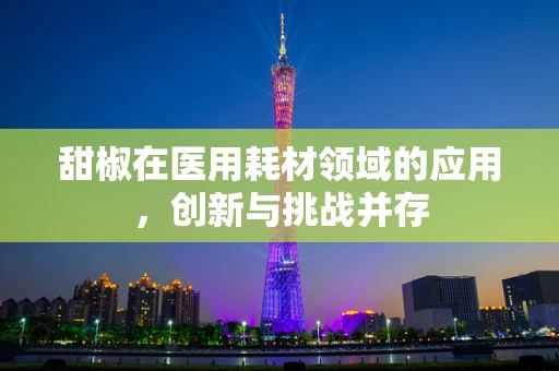 甜椒在医用耗材领域的应用，创新与挑战并存