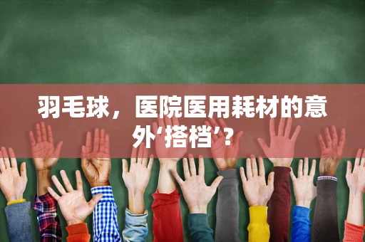 羽毛球，医院医用耗材的意外‘搭档’？