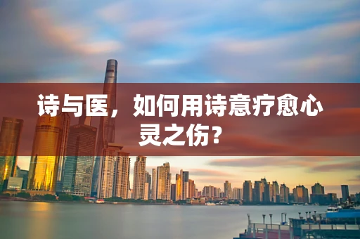 诗与医，如何用诗意疗愈心灵之伤？