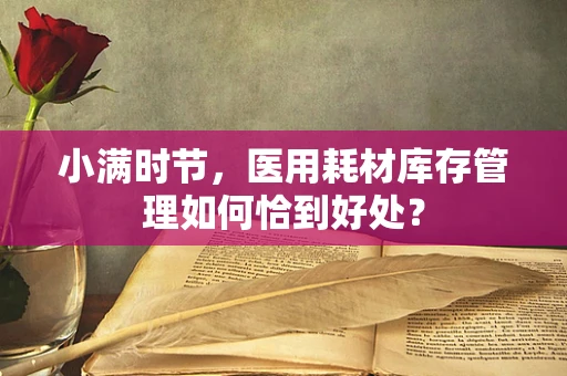 小满时节，医用耗材库存管理如何恰到好处？