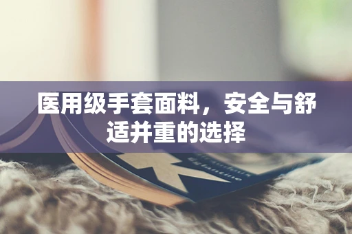 医用级手套面料，安全与舒适并重的选择
