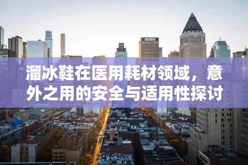 溜冰鞋在医用耗材领域，意外之用的安全与适用性探讨
