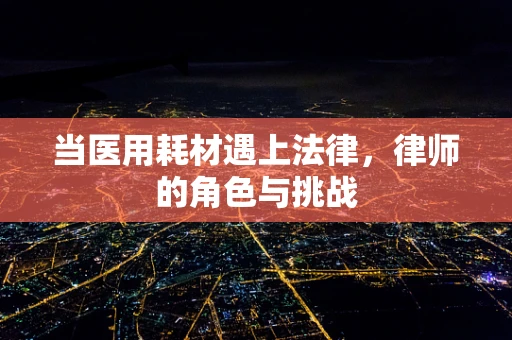当医用耗材遇上法律，律师的角色与挑战