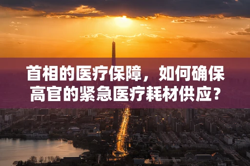 首相的医疗保障，如何确保高官的紧急医疗耗材供应？