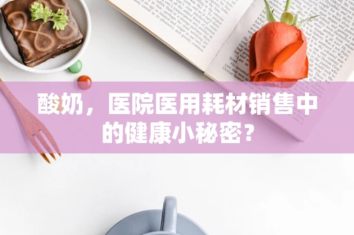酸奶，医院医用耗材销售中的健康小秘密？