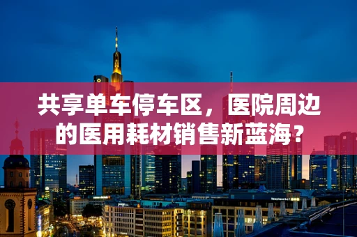 共享单车停车区，医院周边的医用耗材销售新蓝海？