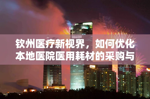 钦州医疗新视界，如何优化本地医院医用耗材的采购与管理？