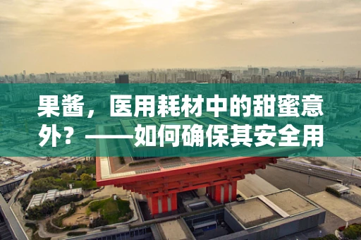 果酱，医用耗材中的甜蜜意外？——如何确保其安全用于患者护理？