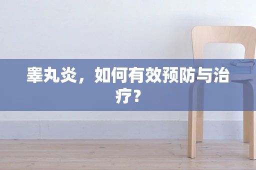 睾丸炎，如何有效预防与治疗？