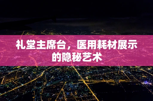 礼堂主席台，医用耗材展示的隐秘艺术