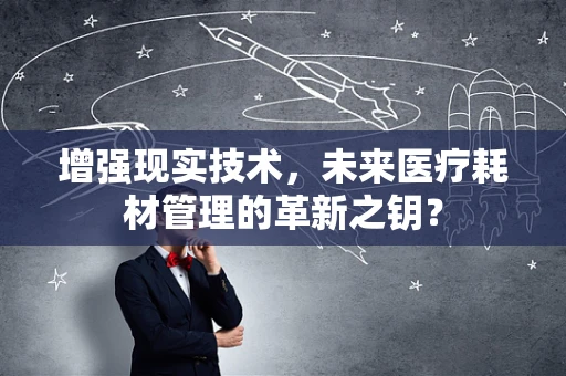 增强现实技术，未来医疗耗材管理的革新之钥？