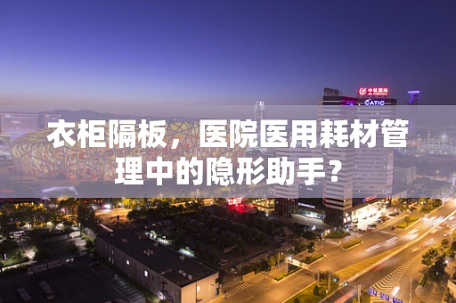 衣柜隔板，医院医用耗材管理中的隐形助手？