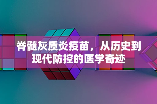 脊髓灰质炎疫苗，从历史到现代防控的医学奇迹