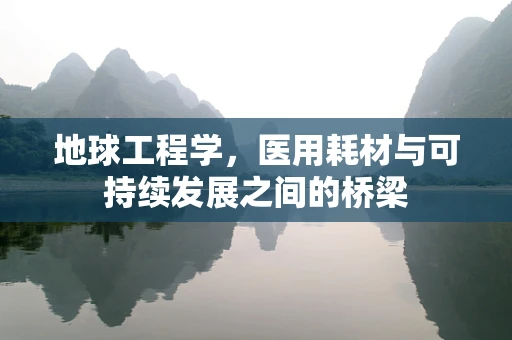 地球工程学，医用耗材与可持续发展之间的桥梁