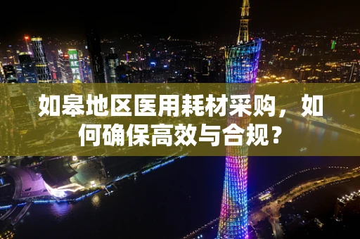 如皋地区医用耗材采购，如何确保高效与合规？