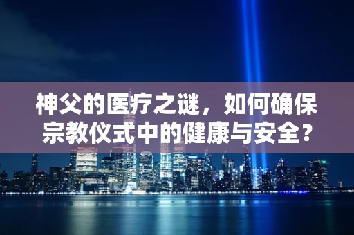 神父的医疗之谜，如何确保宗教仪式中的健康与安全？