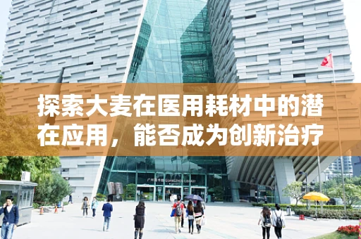 探索大麦在医用耗材中的潜在应用，能否成为创新治疗的新星？