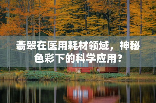翡翠在医用耗材领域，神秘色彩下的科学应用？
