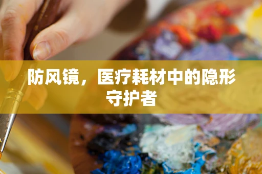 防风镜，医疗耗材中的隐形守护者