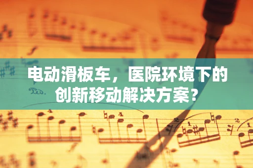 电动滑板车，医院环境下的创新移动解决方案？