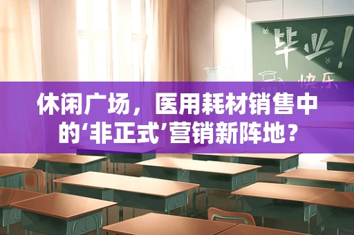 休闲广场，医用耗材销售中的‘非正式’营销新阵地？