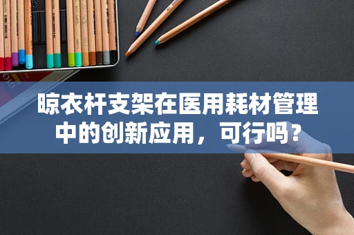 晾衣杆支架在医用耗材管理中的创新应用，可行吗？